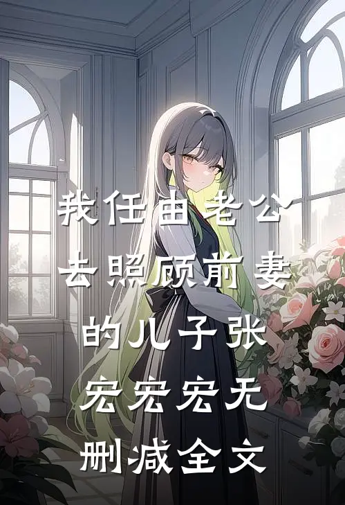 我任由老公去照顾前妻的儿子张宏宏宏无删减全文