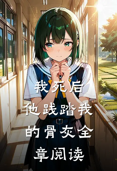 我死后，他践踏我的骨灰全章阅读