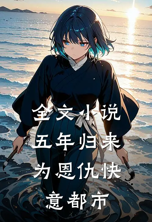 全文小说五年归来，为恩仇快意都市