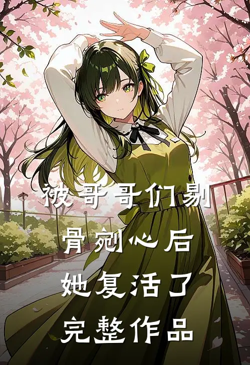 被哥哥们剔骨剜心后，她复活了完整作品