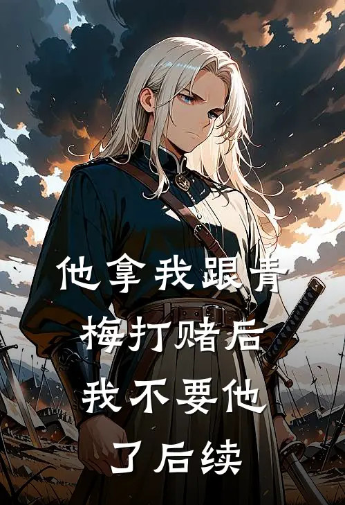 他拿我跟青梅打赌后，我不要他了后续