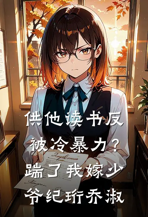 供他读书反被冷暴力？踹了我嫁少爷纪珩乔淑