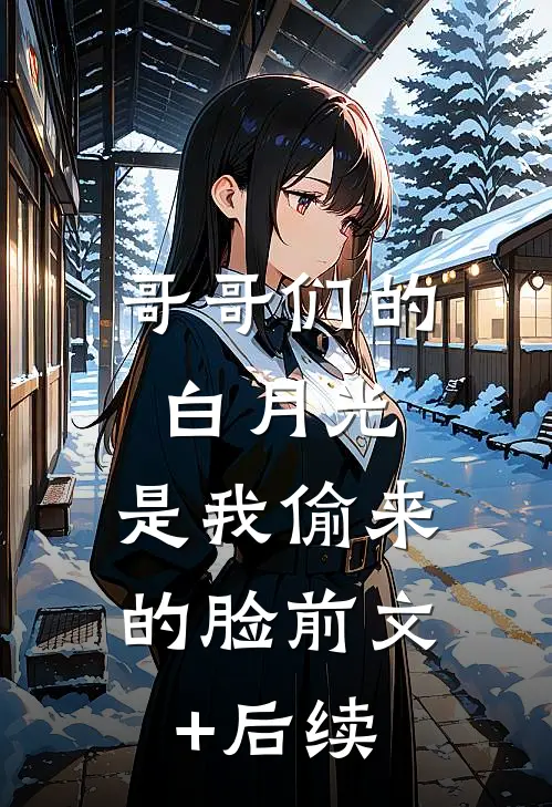 哥哥们的白月光，是我偷来的脸前文+后续