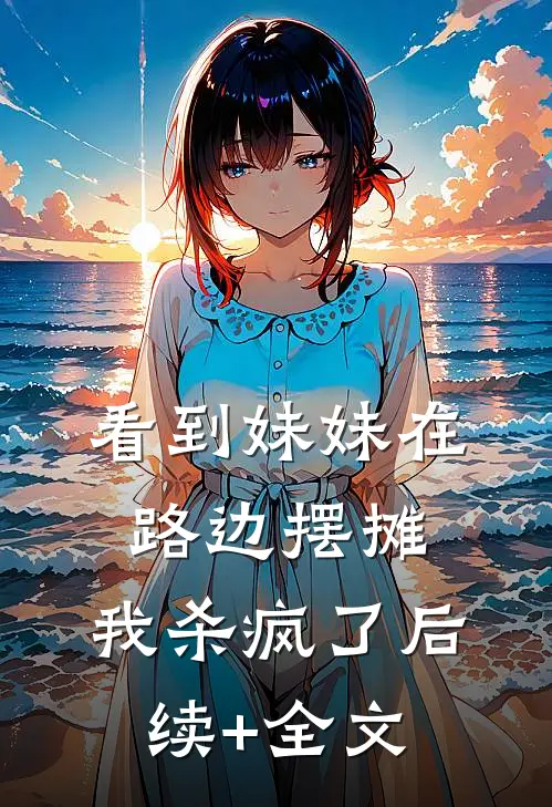 看到妹妹在路边摆摊，我杀疯了后续+全文