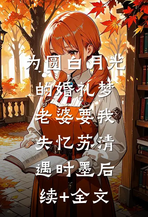 为圆白月光的婚礼梦，老婆要我失忆苏清遇时墨后续+全文