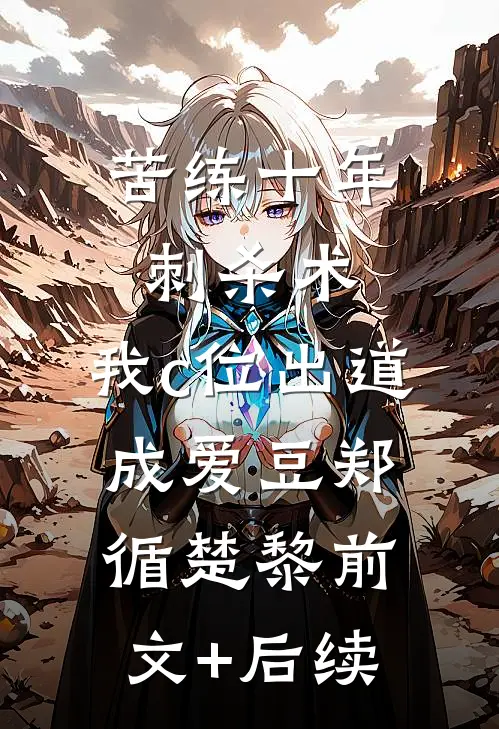 苦练十年刺杀术，我c位出道成爱豆郑循楚黎前文+后续