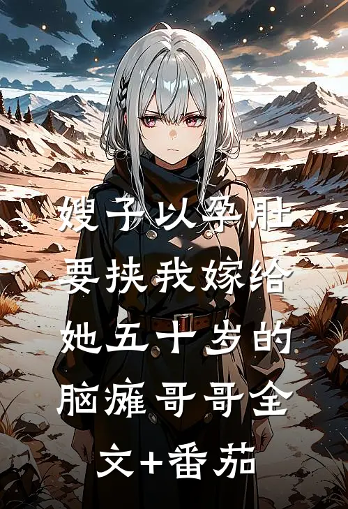 嫂子以孕肚要挟我嫁给她五十岁的脑瘫哥哥全文+番茄
