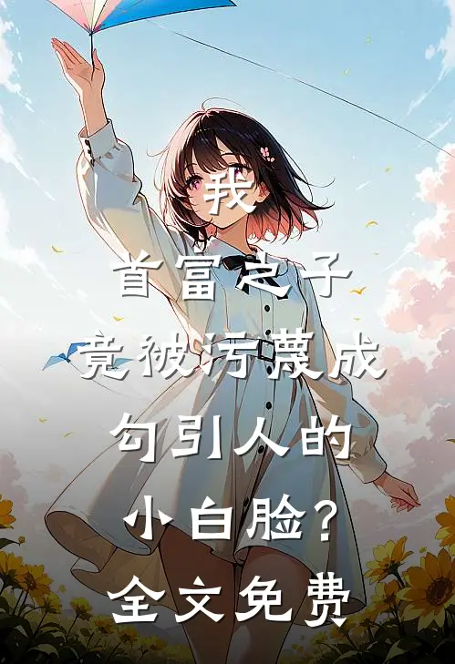 我，首富之子，竟被污蔑成勾引人的小白脸？全文免费