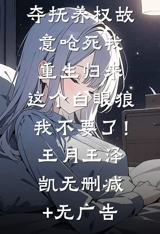 女儿恨我争夺抚养权故意呛死我，重生归来，这个白眼狼我不要了！王月王泽凯无删减+无广告