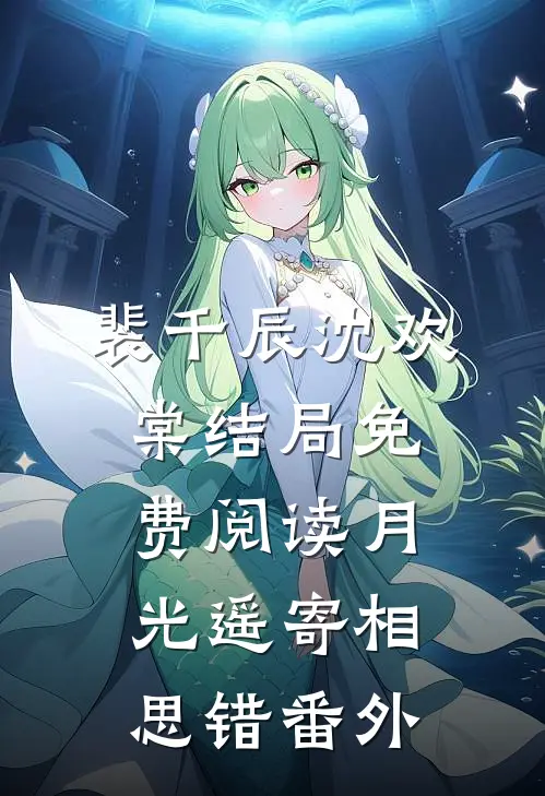 裴千辰沈欢棠结局免费阅读月光遥寄相思错番外