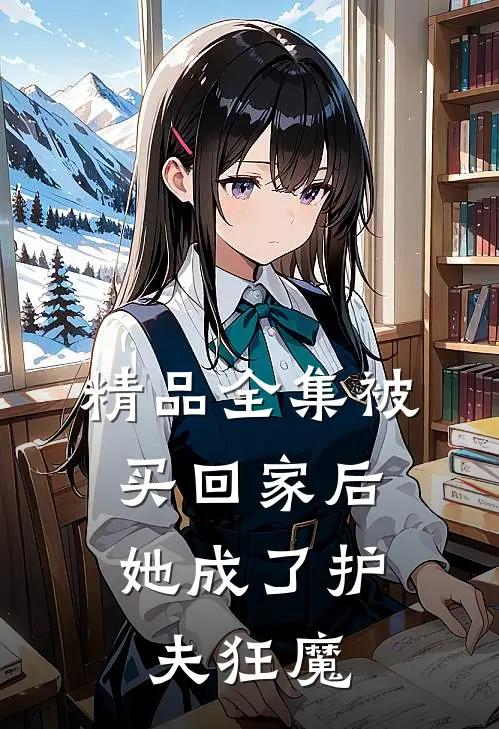 精品全集被买回家后，她成了护夫狂魔