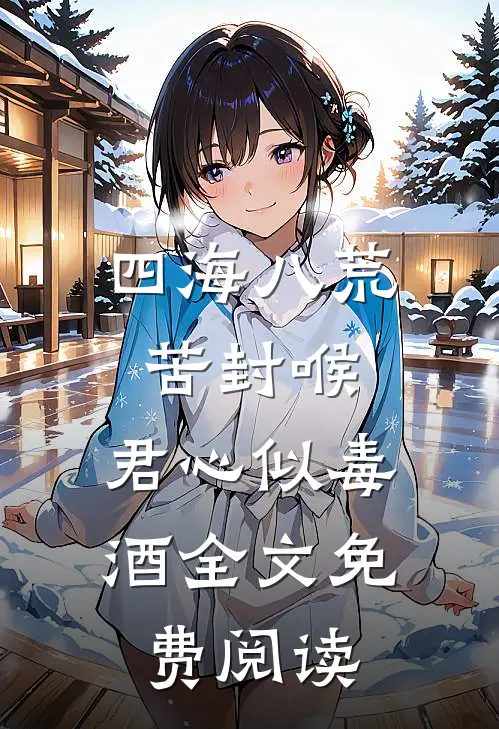四海八荒苦封喉，君心似毒酒全文免费阅读