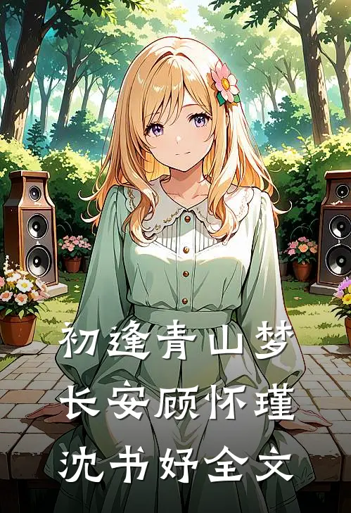 初逢青山梦长安顾怀瑾沈书妤全文