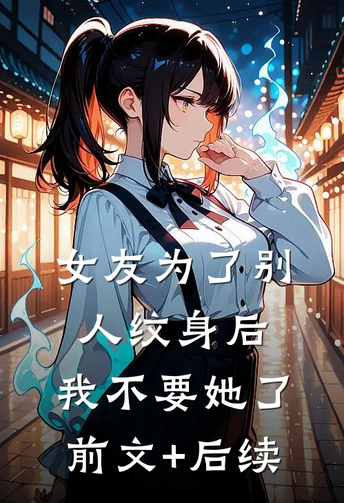 女友为了别人纹身后，我不要她了前文+后续