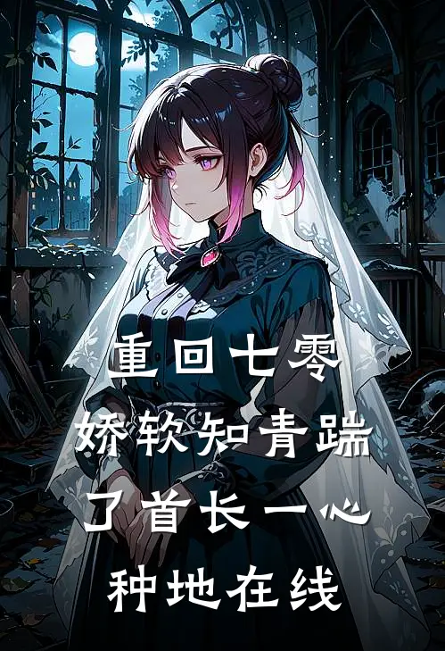 重回七零，娇软知青踹了首长一心种地在线