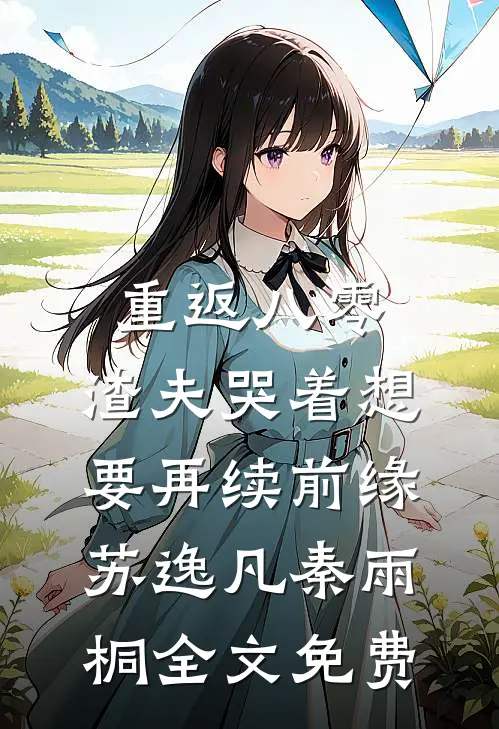 重返八零，渣夫哭着想要再续前缘苏逸凡秦雨桐全文免费