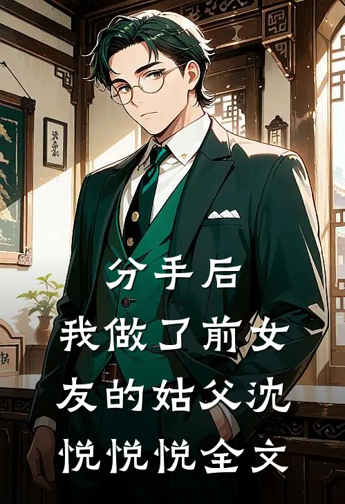 分手后，我做了前女友的姑父沈悦悦悦全文
