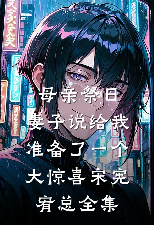 母亲祭日，妻子说给我准备了一个大惊喜宋宪宥总 全集