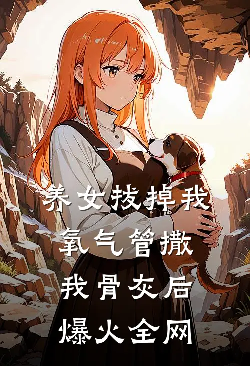 养女拔掉我氧气管撒我骨灰后爆火全网