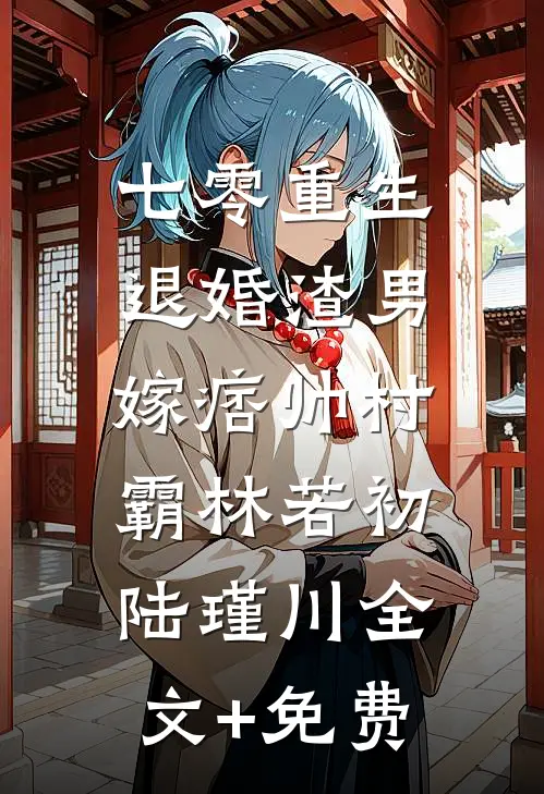 七零重生：退婚渣男，嫁痞帅村霸林若初陆瑾川全文+免费