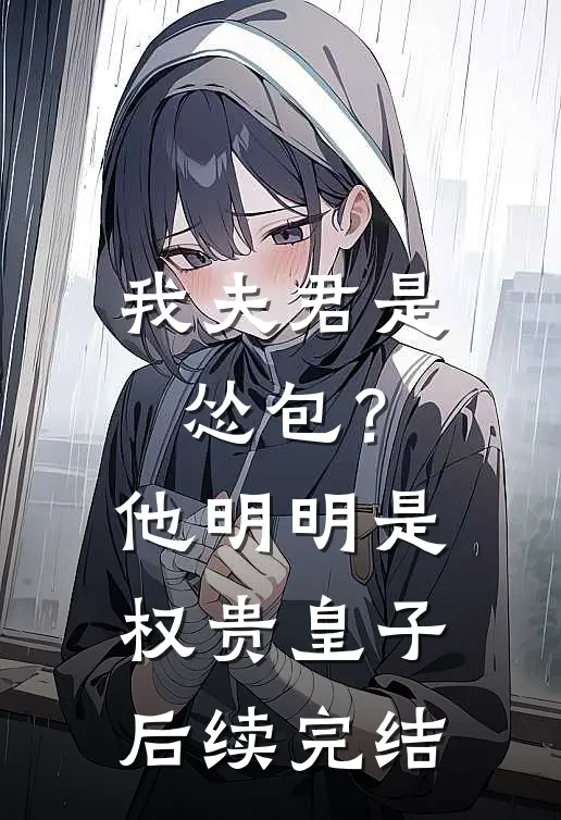 我夫君是怂包?他明明是权贵皇子后续完结了吗