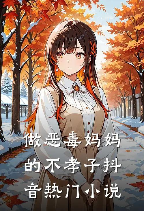 做恶毒妈妈的不孝子抖音热门小说