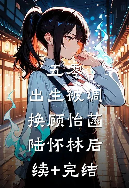 五零，出生被调换顾怡菡陆怀林后续+完结
