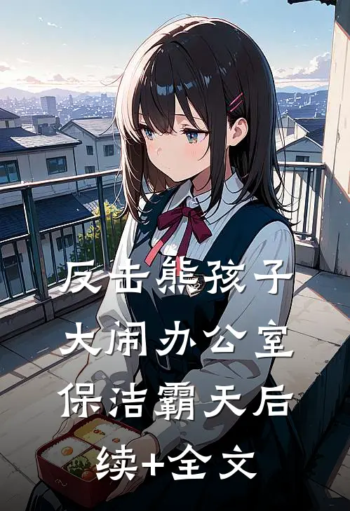 反击熊孩子大闹办公室保洁霸天后续+全文