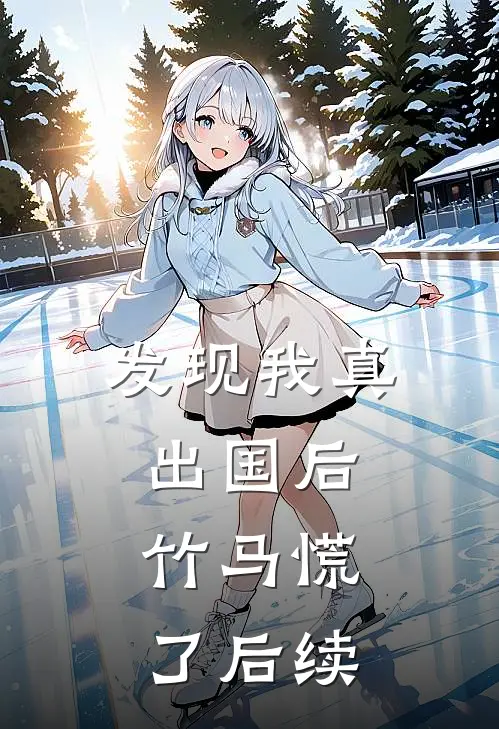 发现我真出国后，竹马慌了后续