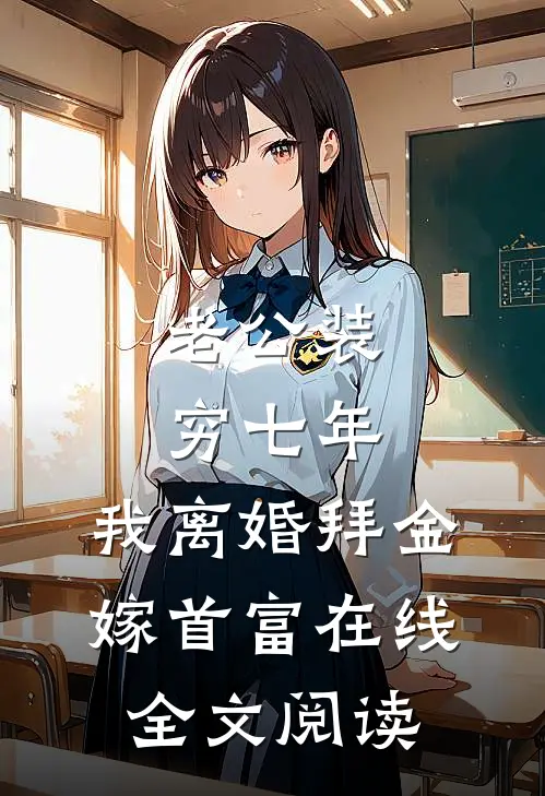 老公装穷七年，我离婚拜金嫁首富在线全文阅读