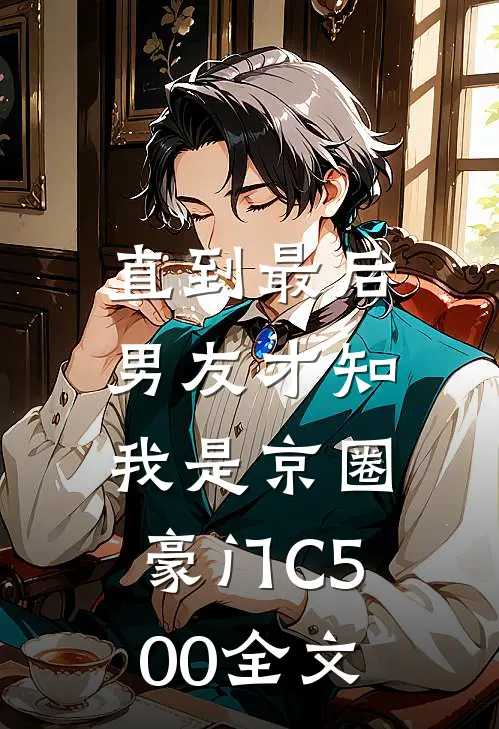 直到最后，男友才知我是京圈豪门C500全文