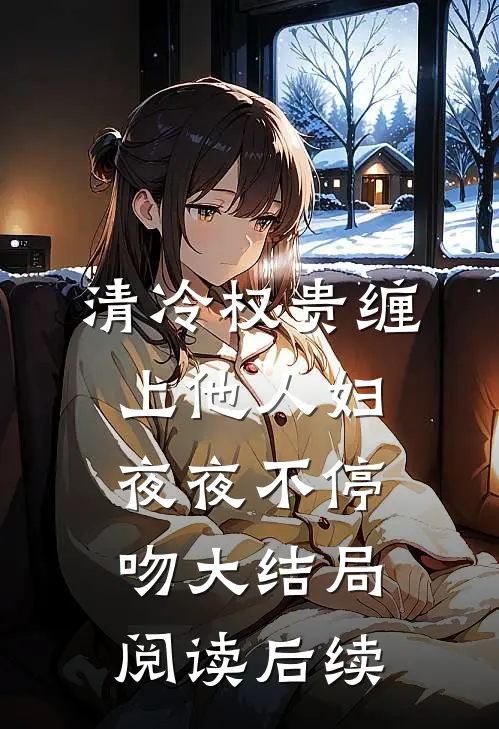 清冷权贵缠上他人妇夜夜不停吻大结局阅读后续