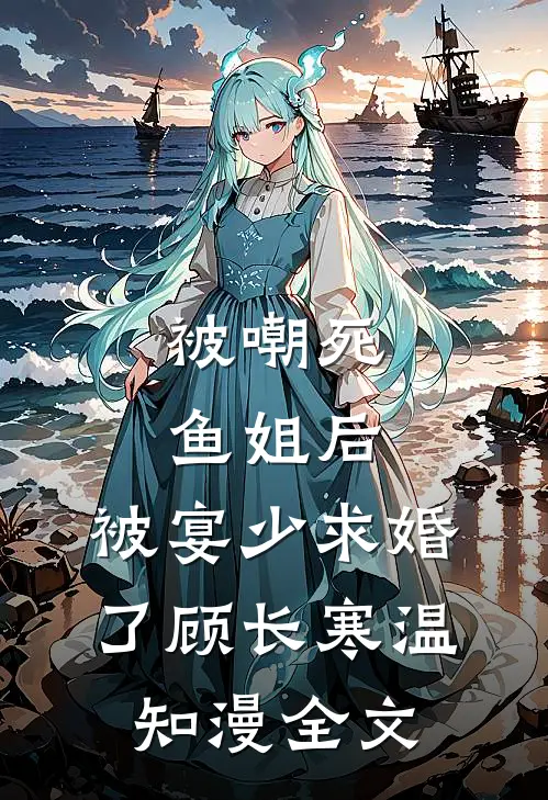 被嘲死鱼姐后，被宴少求婚了顾长寒温知漫全文