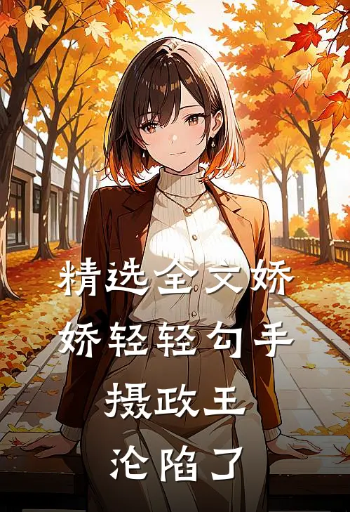 精选全文娇娇轻轻勾手，摄政王沦陷了