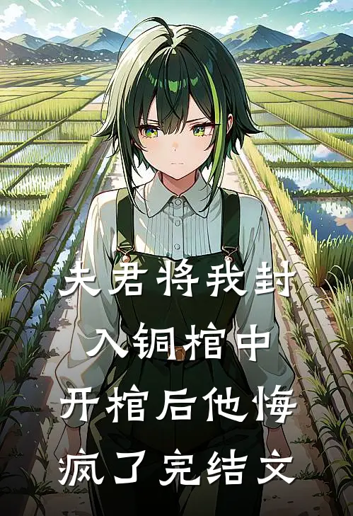 夫君将我封入铜棺中,开棺后他悔疯了完结文章