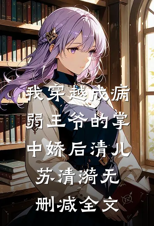 我穿越成病弱王爷的掌中娇后清儿苏清漪无删减全文