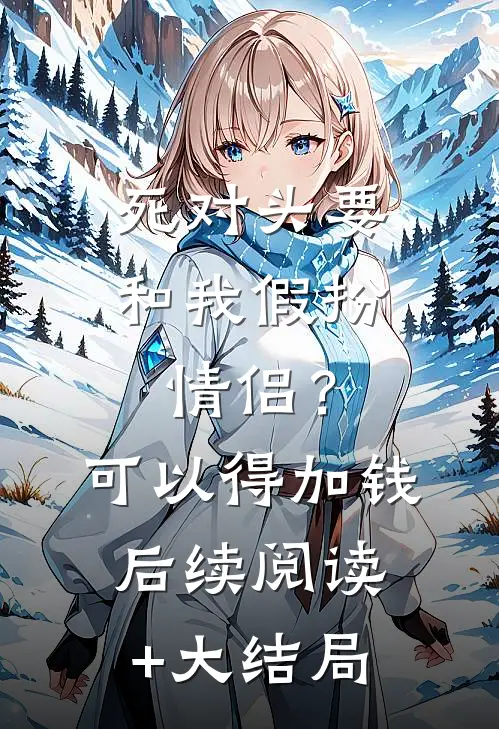 死对头要和我假扮情侣？可以得加钱后续阅读+大结局