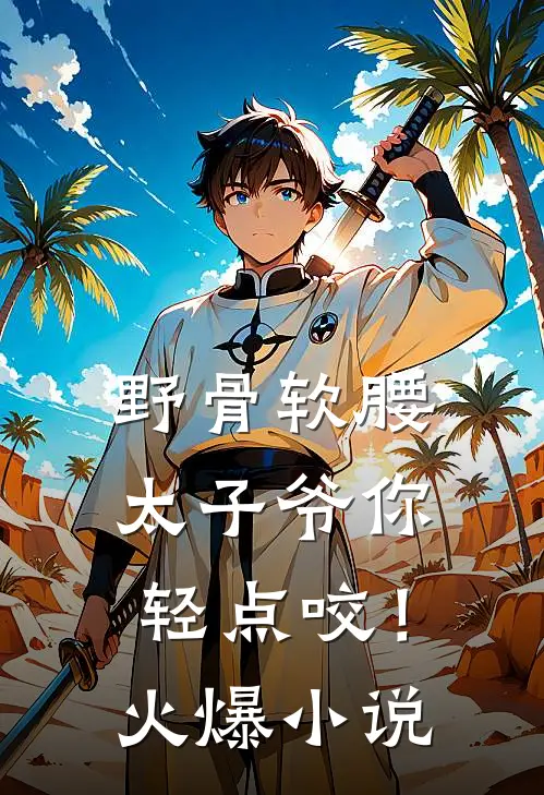 野骨软腰，太子爷你轻点咬！火爆小说