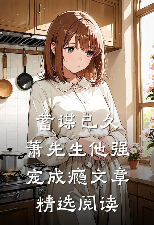 蓄谋已久，萧先生他强宠成瘾文章精选阅读
