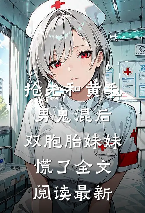 抢先和黄毛男鬼混后，双胞胎妹妹慌了全文阅读最新