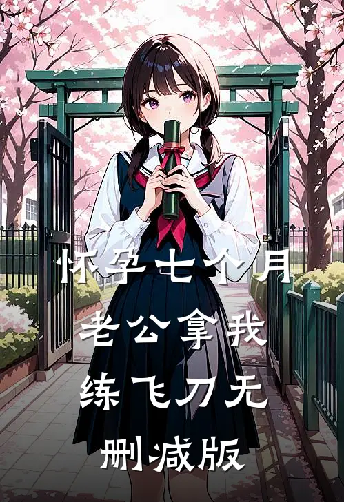 怀孕七个月，老公拿我练飞刀无删减版