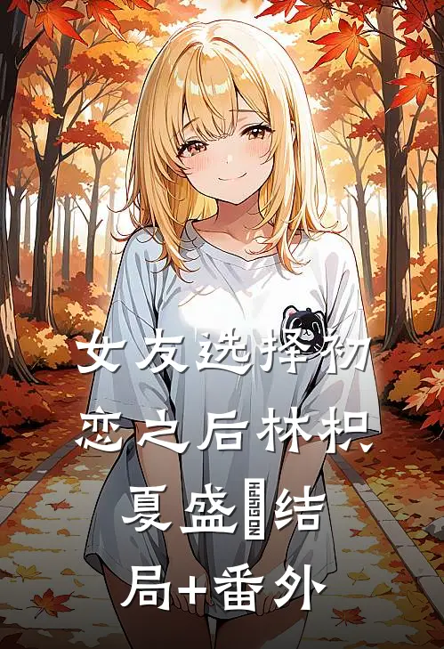 女友选择初恋之后林枳夏盛珣结局+番外
