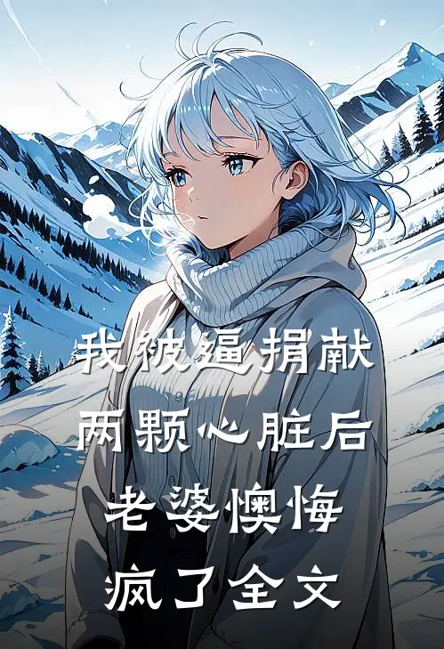 我被逼捐献两颗心脏后，老婆懊悔疯了全文
