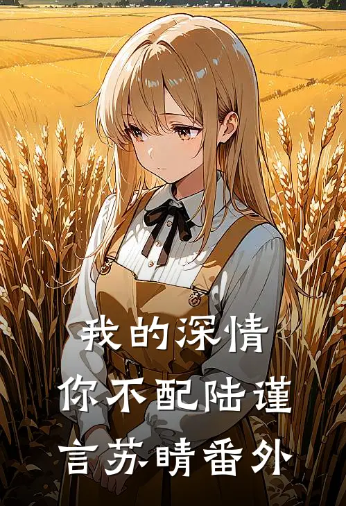 我的深情，你不配陆谨言苏睛 番外