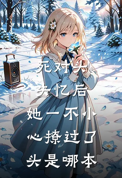 死对头失忆后，她一不小心撩过了头是哪本