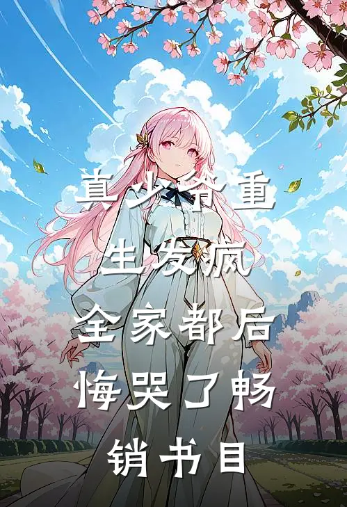 真少爷重生发疯，全家都后悔哭了畅销书目