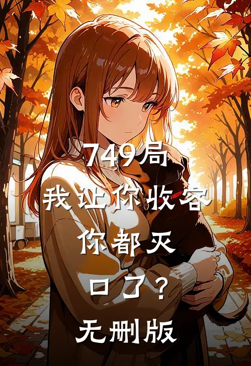 749局：我让你收容，你都灭口了？无删版
