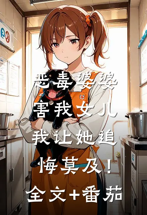 恶毒婆婆害我女儿，我让她追悔莫及！全文+番茄