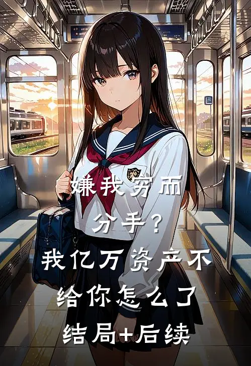嫌我穷而分手？我亿万资产不给你怎么了结局+后续
