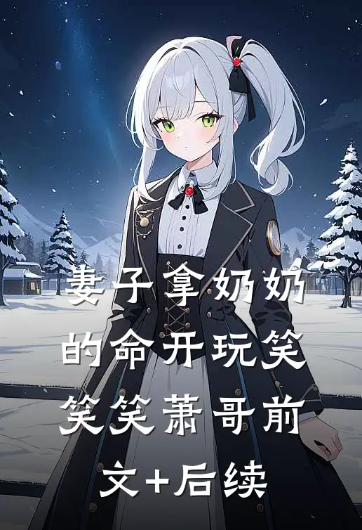 妻子拿奶奶的命开玩笑笑笑萧哥前文+后续